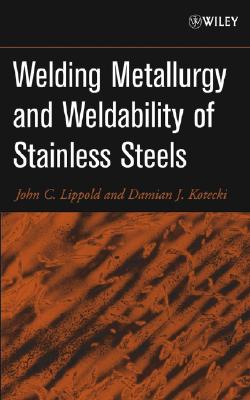 Welding Metallurgy and Weldability of Stainless Steels - Lippold, John C, and Kotecki, Damian J