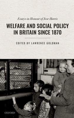 Welfare and Social Policy in Britain Since 1870: Essays in Honour of Jose Harris - Goldman, Lawrence (Editor)