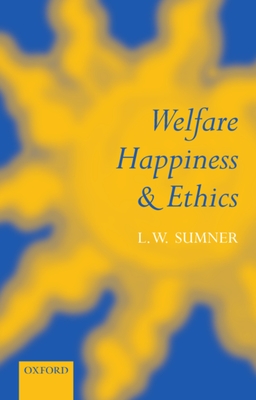 Welfare, Happiness, and Ethics - Sumner, L W