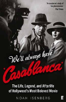We'll Always Have Casablanca: The Life, Legend, and Afterlife of Hollywood's Most Beloved Movie - Isenberg, Noah