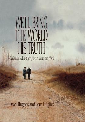 We'll Bring the World His Truth: Missionary Adventures from Around the World - Hughes, Dean