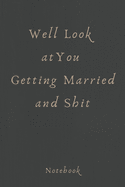 Well Look At You Getting Married and Shit: Funny Sarcastic Gag Gifts for Bride To Be - Wedding Engagement Gift Ideas for Women, 120 Page, 6x9 Size