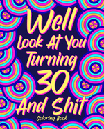 Well Look at You Turning 30 and Shit Coloring Book: Quotes Coloring Book, Birthday Coloring Book