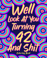 Well Look at You Turning 42 and Shit: Coloring Book for Adults, 42nd Birthday Gift for Her, Sarcasm Quotes Coloring