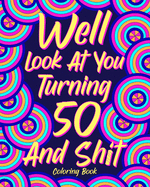 Well Look at You Turning 50 and Shit Coloring Book: Birthday Quotes Coloring Book, Coloring Activity Books, 50th Birthday Gifts