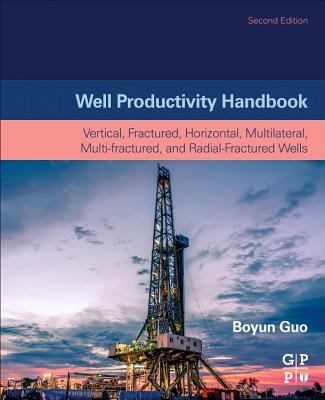 Well Productivity Handbook: Vertical, Fractured, Horizontal, Multilateral, Multi-fractured, and Radial-Fractured Wells - Guo, Boyun, Ph.D.