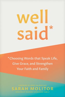 Well Said: Choosing Words That Speak Life, Give Grace, and Strengthen Your Faith and Family - Molitor, Sarah, and Halberstadt, Abbie (Foreword by)