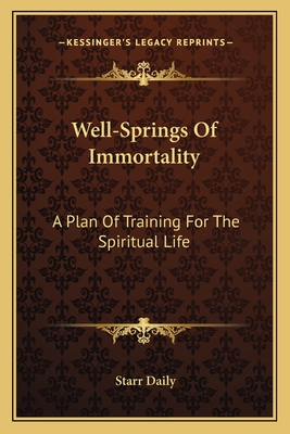 Well-Springs Of Immortality: A Plan Of Training For The Spiritual Life - Daily, Starr