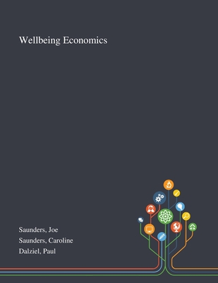 Wellbeing Economics - Saunders, Joe, and Saunders, Caroline, and Dalziel, Paul