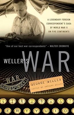 Weller's War: A Legendary Foreign Correspondent's Saga of World War II on Five Continents - Weller, George, and Weller, Anthony (Editor)