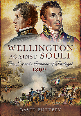 Wellington Against Soult: The Second Invasion of Portugal 1809 - Buttery, David