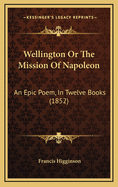 Wellington or the Mission of Napoleon: An Epic Poem, in Twelve Books (1852)