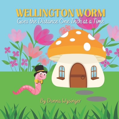 Wellington Worm: Going the Distance One Inch at a Time: Small Actions Can Lead to Big Rewards - Wysinger, Donna