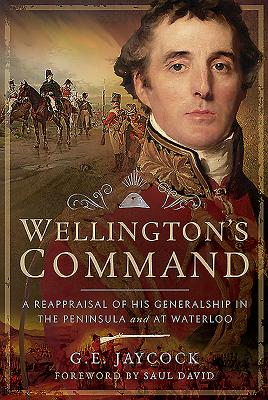 Wellington's Command: A Reappraisal of His Generalship in the Peninsula and at Waterloo - Jaycock, George E