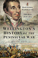 Wellington's History of the Peninsular War: Battling Napoleon in Iberia 1808-1814