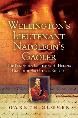 Wellington's Lieutenant Napoleon's Gaoler: The Peninsula Letters and St Helena Diaries of Sir George Rideout Bingham - Glover, Gareth