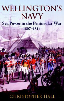 Wellington's Navy: Sea Power and the Peninsular War 1807-1814 - Hall, Christopher D, Professor