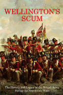 Wellington's Scum: The History and Legacy of the British Army during the Napoleonic Wars