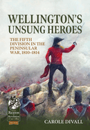 Wellington's Unsung Heroes: The Fifth Division in the Peninsular War, 1810-1814