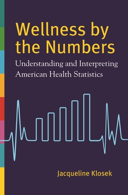 Wellness by the Numbers: Understanding and Interpreting American Health Statistics - Klosek, Jacqueline