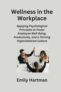 Wellness in the Workplace: Applying Psychological Principles to Foster Employee Well-Being, Productivity, and a Thriving Organizational Culture