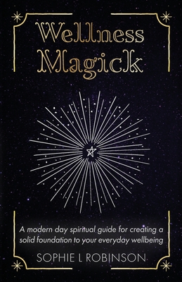 Wellness Magick: A modern day spiritual guide for crafting a solid foundation to your everyday wellbeing - Robinson, Sophie L