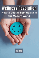 Wellness Revolution: How to Get the Best Health in the Modern World
