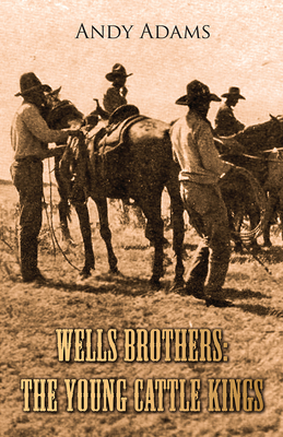 Wells Brothers: The Young Cattle Kings - Adams, Andy