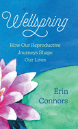 Wellspring: How our Reproductive Journeys Shape Our Lives