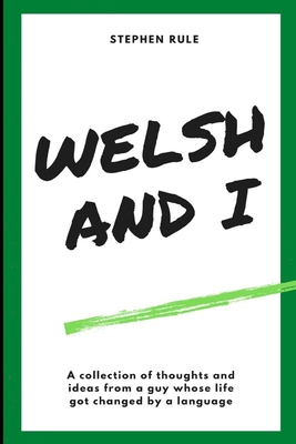 Welsh and I: A collection of thoughts and ideas from a guy whose life got changed by a language. - Rule, Stephen Owen