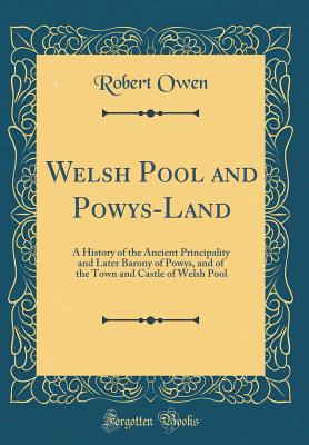 Welsh Pool and Powys-Land: A History of the Ancient Principality and Later Barony of Powys, and of the Town and Castle of Welsh Pool (Classic Reprint) - Owen, Robert