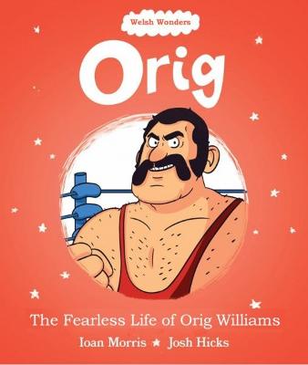 Welsh Wonders: Orig - The Fearless Life of Orig Williams - Morris, Ioan, and Hicks, Josh (Editor)