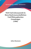 Welt Und Lebensansicht in Ihren Realwissenschaftlichen Und Philosophischen Grundzugen (1906)