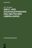 Welt- Und Staatsauffassung Des Deutschen Liberalismus: Eine Untersuchung ber Die Preuischen Jahrbcher Und Den Konstitutionellen Liberalismus in Deutschland Von 1858 Bis 1863