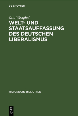 Welt- Und Staatsauffassung Des Deutschen Liberalismus: Eine Untersuchung Uber Die Preussischen Jahrbucher Und Den Konstitutionellen Liberalismus in Deutschland Von 1858 Bis 1863 - Westphal, Otto