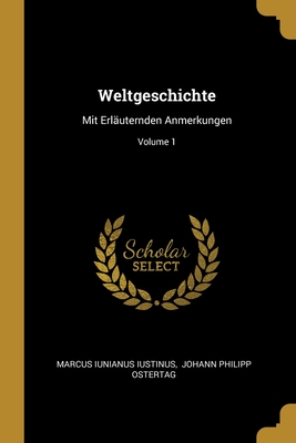 Weltgeschichte: Mit Erluternden Anmerkungen; Volume 1 - Iustinus, Marcus Iunianus, and Johann Philipp Ostertag (Creator)