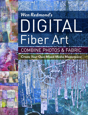 Wen Redmond's Digital Fiber Art: Combine Photos & Fabric - Create Your Own Mixed-Media Masterpiece - Redmond, Wen