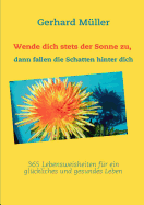 Wende dich stets der Sonne zu, dann fallen die Schatten hinter dich: 365 Lebensweisheiten f?r ein gl?ckliches und gesundes Leben