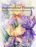 Wendy Tait's Watercolour Flowers: Fresh, Effective and Imaginative Techniques