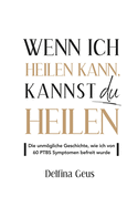 Wenn ich heilen kann, kannst du heilen: Die unmgliche Geschichte, wie ich von 60 PTBS Symptomen befreit wurde