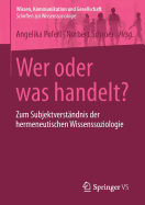 Wer Oder Was Handelt?: Zum Subjektverstandnis Der Hermeneutischen Wissenssoziologie