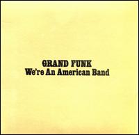 We're an American Band - Grand Funk Railroad
