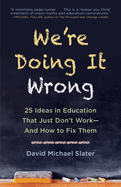 We're Doing It Wrong: 25 Ideas in Education That Just Don't Work-And How to Fix Them