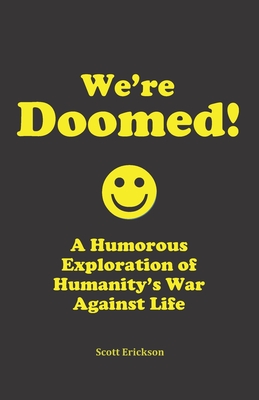 We're Doomed!: A Humorous Exploration of Humanity's War Against Life - Erickson, Scott