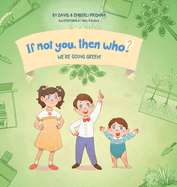 We're Going Green! Book 4 in the If Not You, Then Who? series that shows kids 4-10 how ideas become useful inventions (8x8 Print on Demand Hard Cover)