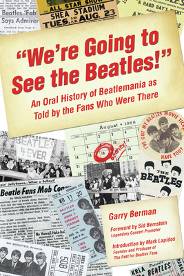 We're Going to See the Beatles!: An Oral History of Beatlemania as Told by the Fans Who Were There - Berman, Garry, and Bernstein, Sid (Foreword by), and Lapidos, Mark (Introduction by)