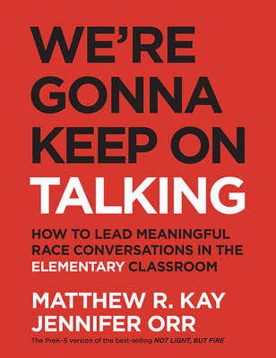 We're Gonna Keep On Talking: How to Lead Meaningful Race Conversations in the Elementary Classroom - Kay, Matthew, and Orr, Jennifer