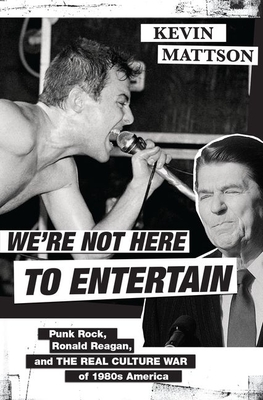 We're Not Here to Entertain: Punk Rock, Ronald Reagan, and the Real Culture War of 1980s America - Mattson, Kevin