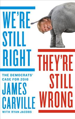 We're Still Right, They're Still Wrong: The Democrats' Case for 2016 - Carville, James, and Jacobs, Ryan