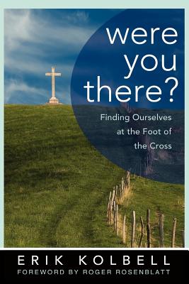 Were You There?: Finding Ourselves at the Foot of the Cross - Kolbell, Erik